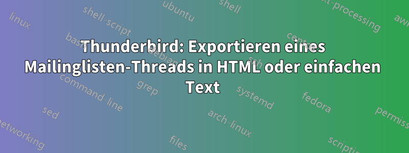 Thunderbird: Exportieren eines Mailinglisten-Threads in HTML oder einfachen Text