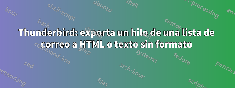 Thunderbird: exporta un hilo de una lista de correo a HTML o texto sin formato