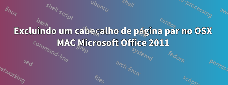 Excluindo um cabeçalho de página par no OSX MAC Microsoft Office 2011