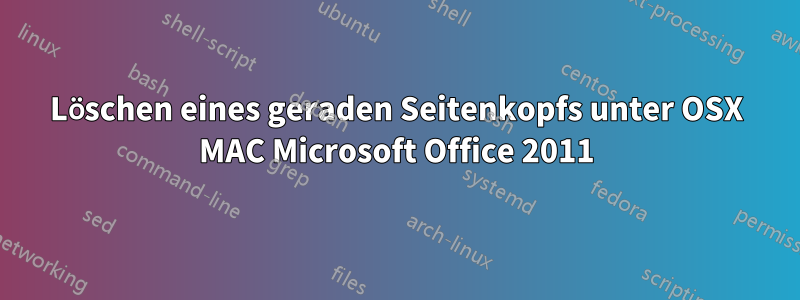 Löschen eines geraden Seitenkopfs unter OSX MAC Microsoft Office 2011