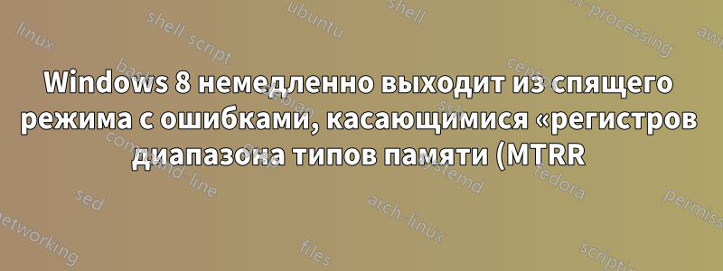 Windows 8 немедленно выходит из спящего режима с ошибками, касающимися «регистров диапазона типов памяти (MTRR)»