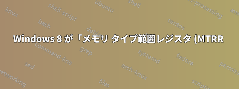 Windows 8 が「メモリ タイプ範囲レジスタ (MTRR)」に関するエラーですぐにスリープ状態から復帰する