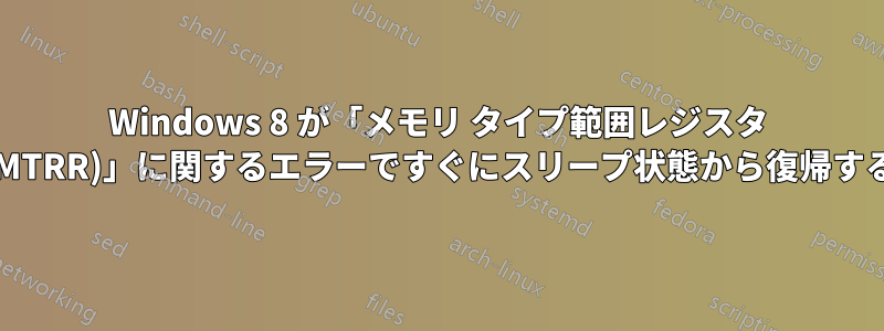 Windows 8 が「メモリ タイプ範囲レジスタ (MTRR)」に関するエラーですぐにスリープ状態から復帰する