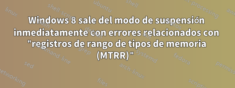 Windows 8 sale del modo de suspensión inmediatamente con errores relacionados con "registros de rango de tipos de memoria (MTRR)"