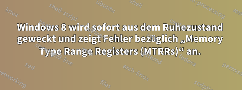 Windows 8 wird sofort aus dem Ruhezustand geweckt und zeigt Fehler bezüglich „Memory Type Range Registers (MTRRs)“ an.