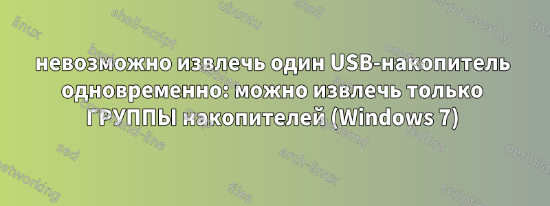 невозможно извлечь один USB-накопитель одновременно: можно извлечь только ГРУППЫ накопителей (Windows 7)