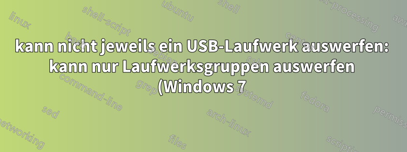 kann nicht jeweils ein USB-Laufwerk auswerfen: kann nur Laufwerksgruppen auswerfen (Windows 7)