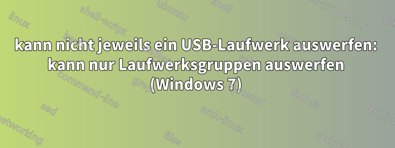 kann nicht jeweils ein USB-Laufwerk auswerfen: kann nur Laufwerksgruppen auswerfen (Windows 7)