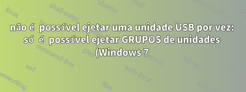 não é possível ejetar uma unidade USB por vez: só é possível ejetar GRUPOS de unidades (Windows 7)