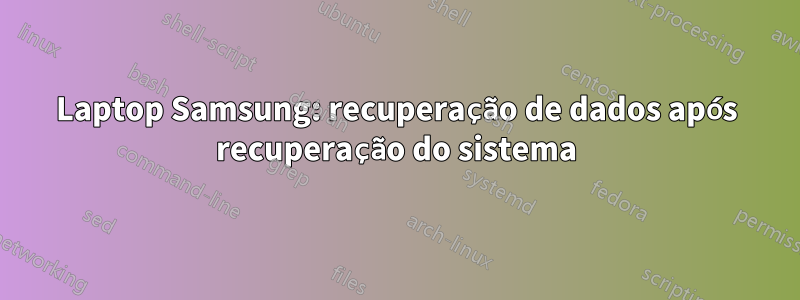 Laptop Samsung: recuperação de dados após recuperação do sistema