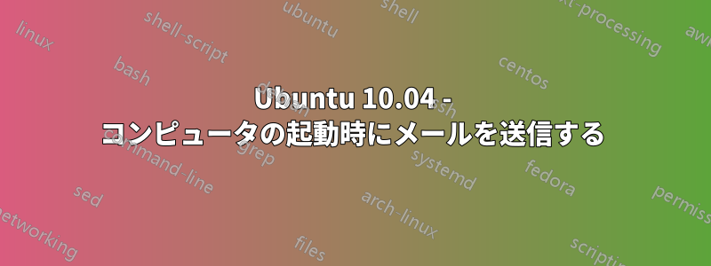 Ubuntu 10.04 - コンピュータの起動時にメールを送信する