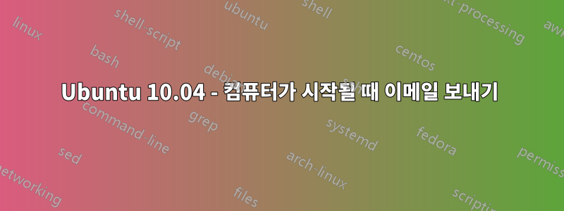 Ubuntu 10.04 - 컴퓨터가 시작될 때 이메일 보내기