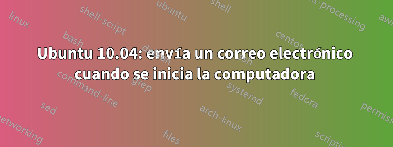 Ubuntu 10.04: envía un correo electrónico cuando se inicia la computadora