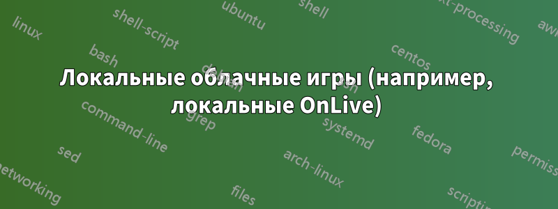 Локальные облачные игры (например, локальные OnLive)