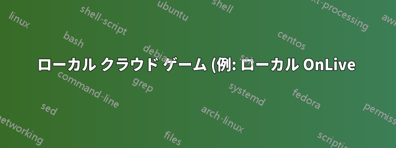 ローカル クラウド ゲーム (例: ローカル OnLive)