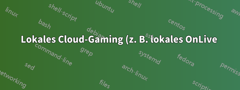 Lokales Cloud-Gaming (z. B. lokales OnLive)
