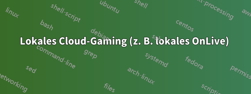 Lokales Cloud-Gaming (z. B. lokales OnLive)