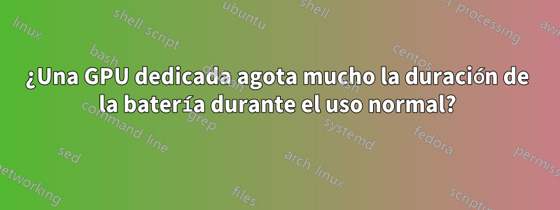 ¿Una GPU dedicada agota mucho la duración de la batería durante el uso normal?