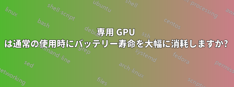 専用 GPU は通常の使用時にバッテリー寿命を大幅に消耗しますか?