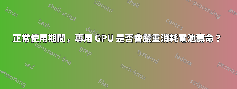 正常使用期間，專用 GPU 是否會嚴重消耗電池壽命？