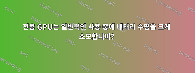 전용 GPU는 일반적인 사용 중에 배터리 수명을 크게 소모합니까?