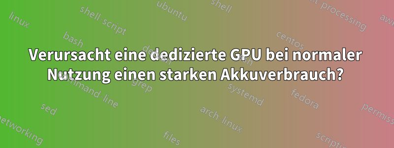 Verursacht eine dedizierte GPU bei normaler Nutzung einen starken Akkuverbrauch?