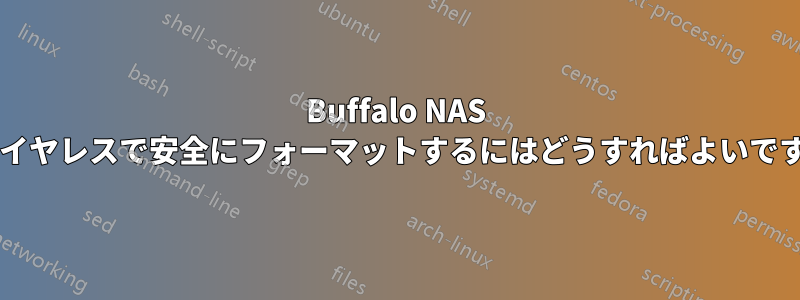 Buffalo NAS をワイヤレスで安全にフォーマットするにはどうすればよいですか?