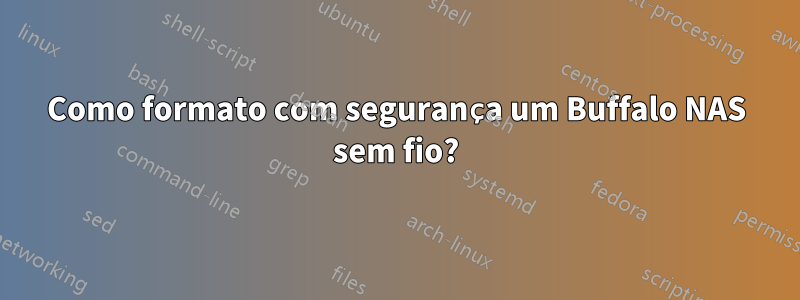 Como formato com segurança um Buffalo NAS sem fio?