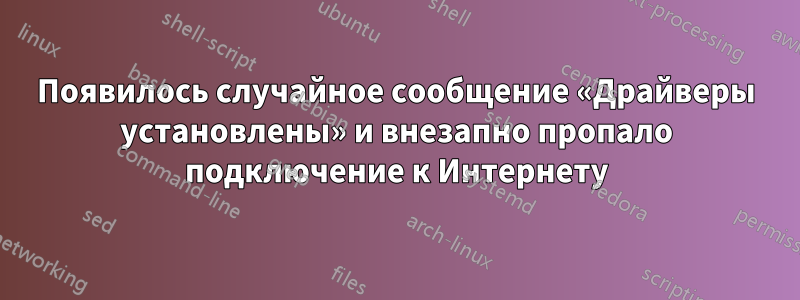 Появилось случайное сообщение «Драйверы установлены» и внезапно пропало подключение к Интернету