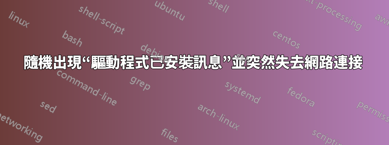 隨機出現“驅動程式已安裝訊息”並突然失去網路連接