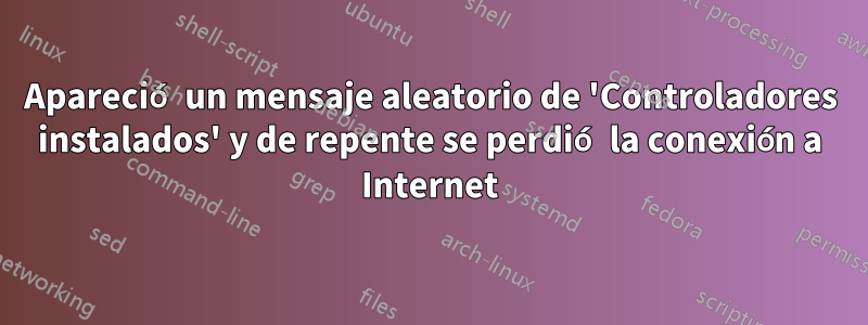 Apareció un mensaje aleatorio de 'Controladores instalados' y de repente se perdió la conexión a Internet