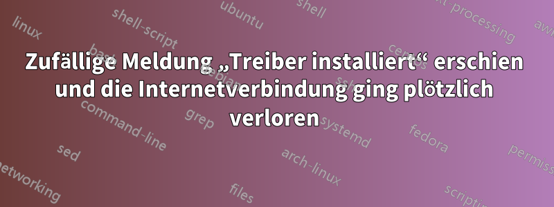 Zufällige Meldung „Treiber installiert“ erschien und die Internetverbindung ging plötzlich verloren