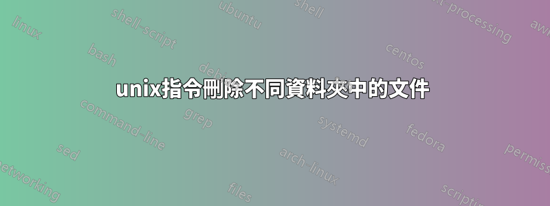 unix指令刪除不同資料夾中的文件