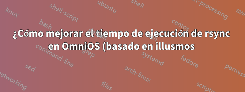 ¿Cómo mejorar el tiempo de ejecución de rsync en OmniOS (basado en illusmos)?