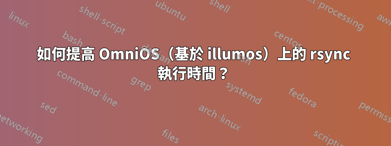 如何提高 OmniOS（基於 illumos）上的 rsync 執行時間？