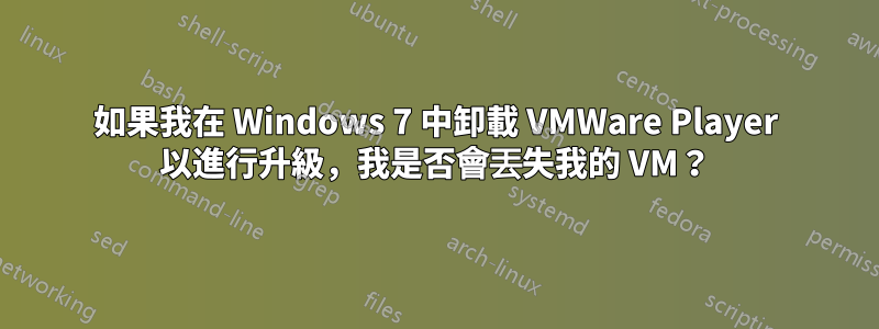 如果我在 Windows 7 中卸載 VMWare Player 以進行升級，我是否會丟失我的 VM？