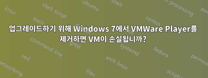 업그레이드하기 위해 Windows 7에서 VMWare Player를 제거하면 VM이 손실됩니까?