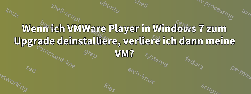 Wenn ich VMWare Player in Windows 7 zum Upgrade deinstalliere, verliere ich dann meine VM?