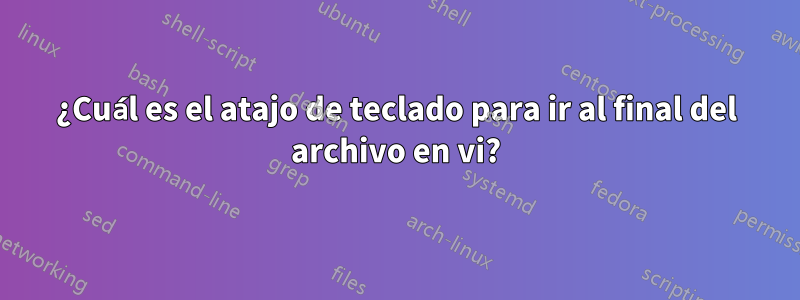 ¿Cuál es el atajo de teclado para ir al final del archivo en vi?