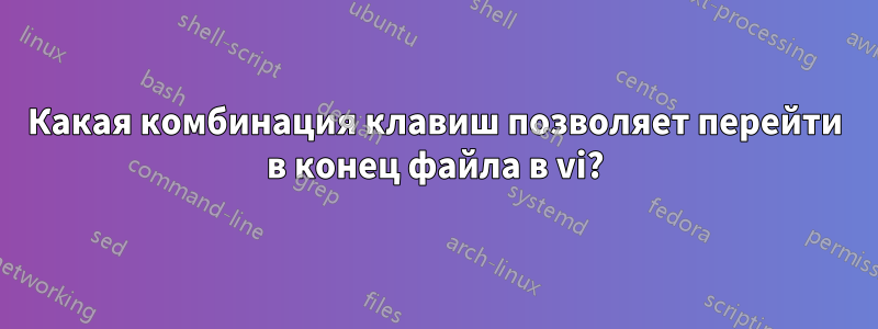 Какая комбинация клавиш позволяет перейти в конец файла в vi?