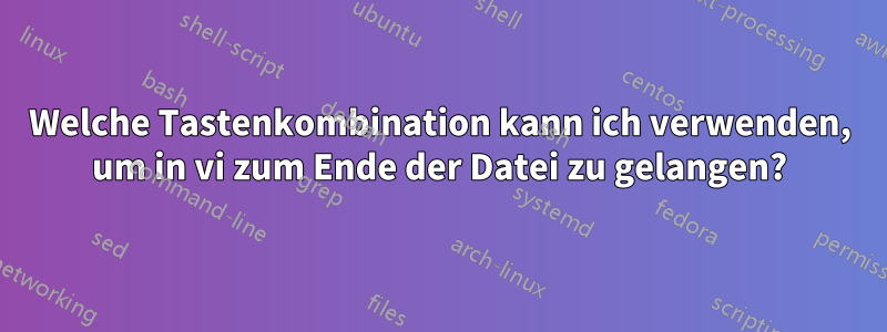 Welche Tastenkombination kann ich verwenden, um in vi zum Ende der Datei zu gelangen?