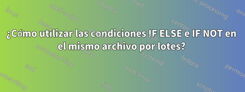 ¿Cómo utilizar las condiciones IF ELSE e IF NOT en el mismo archivo por lotes?