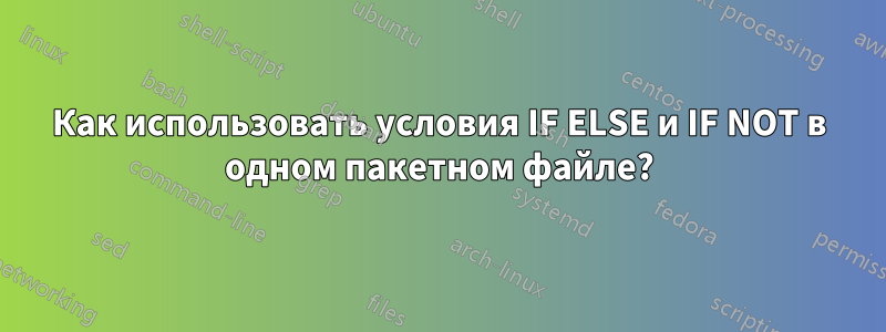 Как использовать условия IF ELSE и IF NOT в одном пакетном файле?