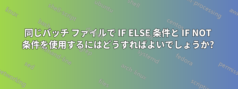 同じバッチ ファイルで IF ELSE 条件と IF NOT 条件を使用するにはどうすればよいでしょうか?