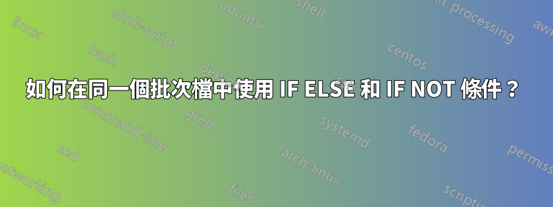 如何在同一個批次檔中使用 IF ELSE 和 IF NOT 條件？