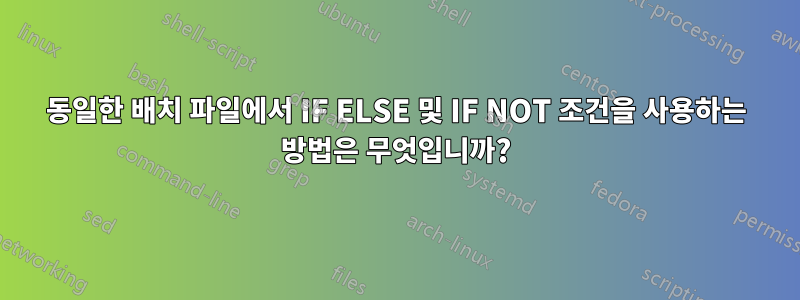 동일한 배치 파일에서 IF ELSE 및 IF NOT 조건을 사용하는 방법은 무엇입니까?