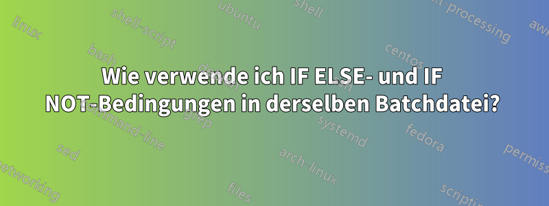 Wie verwende ich IF ELSE- und IF NOT-Bedingungen in derselben Batchdatei?