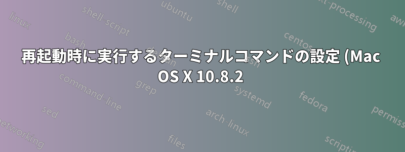 再起動時に実行するターミナルコマンドの設定 (Mac OS X 10.8.2)