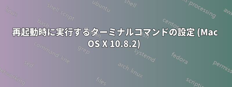 再起動時に実行するターミナルコマンドの設定 (Mac OS X 10.8.2) 