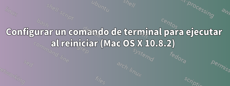 Configurar un comando de terminal para ejecutar al reiniciar (Mac OS X 10.8.2) 